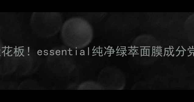 图片 💧补水修护天花板！essential纯净绿萃面膜成分党必看测评✨1