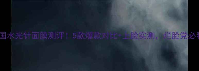 图片 💧韩国水光针面膜测评！5款爆款对比+上脸实测，烂脸党必看！1