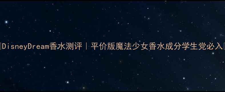 图片 💫DisneyDream香水测评｜平价版魔法少女香水成分学生党必入✨