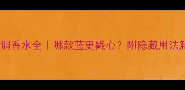 图片 💫宝格丽蓝调香水全｜哪款蓝更戳心？附隐藏用法解锁高级感2