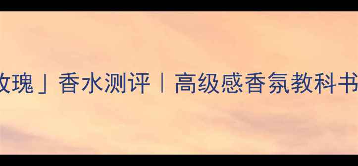 图片 💫必入！ElieSaab「幻境玫瑰」香水测评｜高级感香氛教科书，喷上秒变氛围感美人🌹2