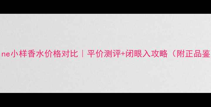 图片 💰Fenshine小样香水价格对比｜平价测评+闭眼入攻略（附正品鉴别技巧）