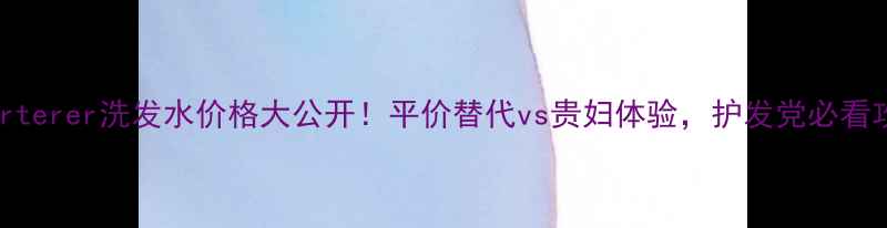 图片 💰Furterer洗发水价格大公开！平价替代vs贵妇体验，护发党必看攻略1