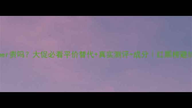 图片 💰Lamer贵吗？大促必看平价替代+真实测评+成分｜红黑榜避坑指南