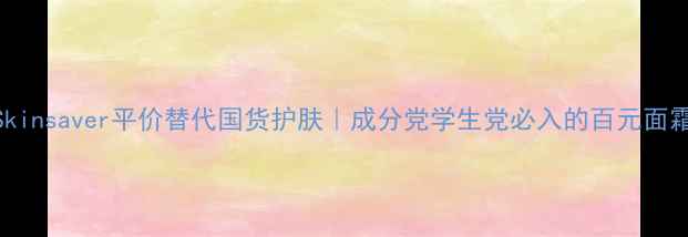 图片 💰Skinsaver平价替代国货护肤｜成分党学生党必入的百元面霜✨