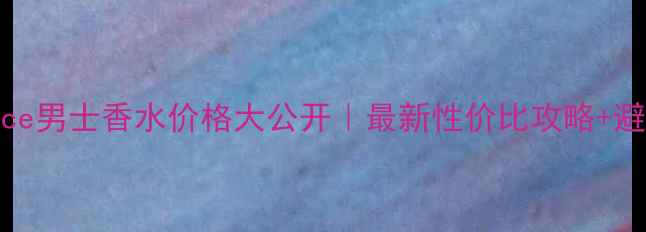 图片 💰Versace男士香水价格大公开｜最新性价比攻略+避坑指南1