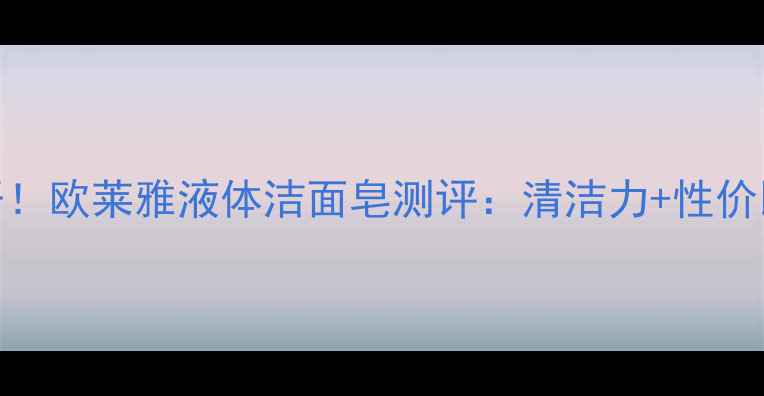 图片 💰价格大公开！欧莱雅液体洁面皂测评：清洁力+性价比到底如何？