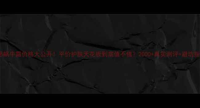 图片 💰伊思蜗牛霜价格大公开！平价护肤天花板到底值不值？2000+真实测评+避坑指南✨2