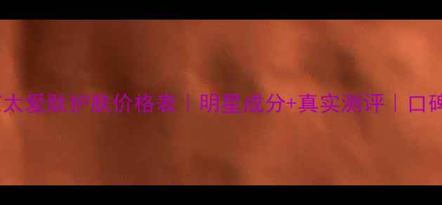 图片 💰北京太爱肽护肤价格表｜明星成分+真实测评｜口碑款全1
