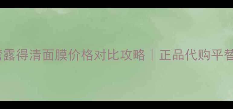 图片 💰台湾露得清面膜价格对比攻略｜正品代购平替全🔥2