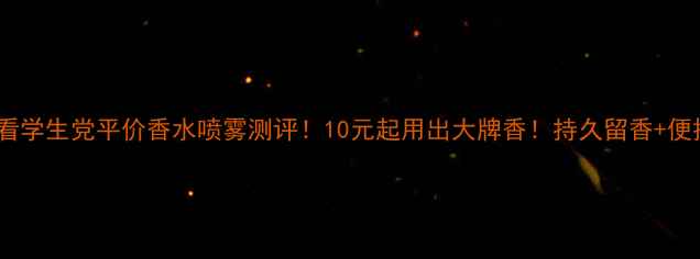 图片 💰大促必看学生党平价香水喷雾测评！10元起用出大牌香！持久留香+便携装攻略1