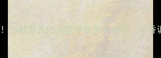 图片 💰学生党必入！10款百元内大牌平替香水测评（附香调+避雷指南）