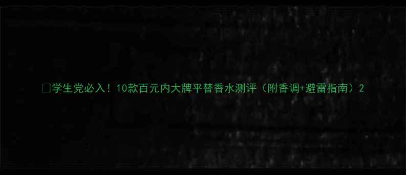 图片 💰学生党必入！10款百元内大牌平替香水测评（附香调+避雷指南）2