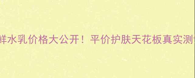 图片 💰得鲜水乳价格大公开！平价护肤天花板真实测评✨2