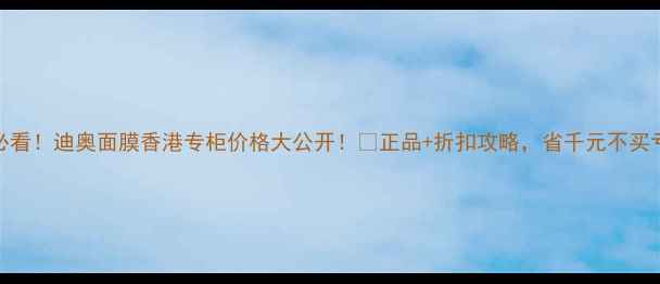 图片 💰必看！迪奥面膜香港专柜价格大公开！💰正品+折扣攻略，省千元不买亏！
