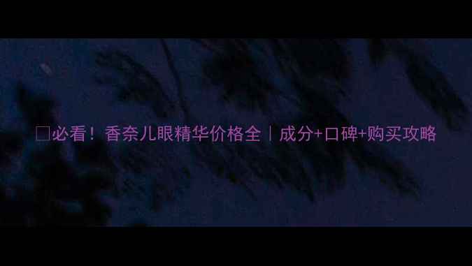 图片 💰必看！香奈儿眼精华价格全｜成分+口碑+购买攻略
