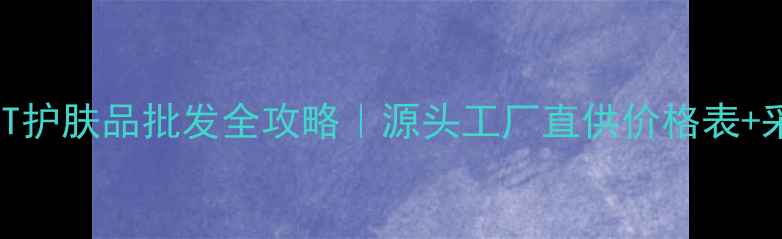 图片 💰抄底价！AT护肤品批发全攻略｜源头工厂直供价格表+采购避坑指南