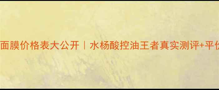 图片 💰日本悦薇面膜价格表大公开｜水杨酸控油王者真实测评+平价替代方案1