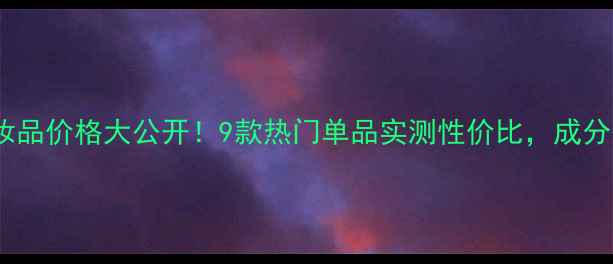 图片 💰朵拉美化妆品价格大公开！9款热门单品实测性价比，成分党必看！🔥1
