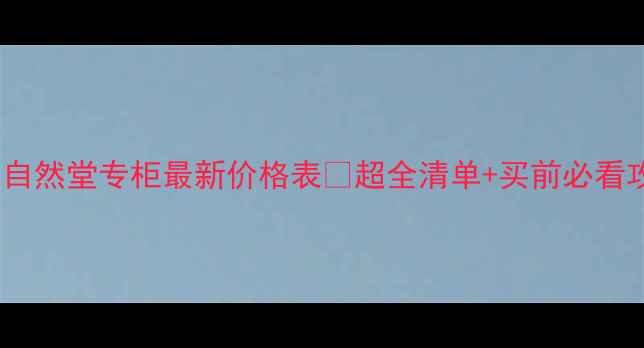 图片 💰柳州自然堂专柜最新价格表🔥超全清单+买前必看攻略🛒1
