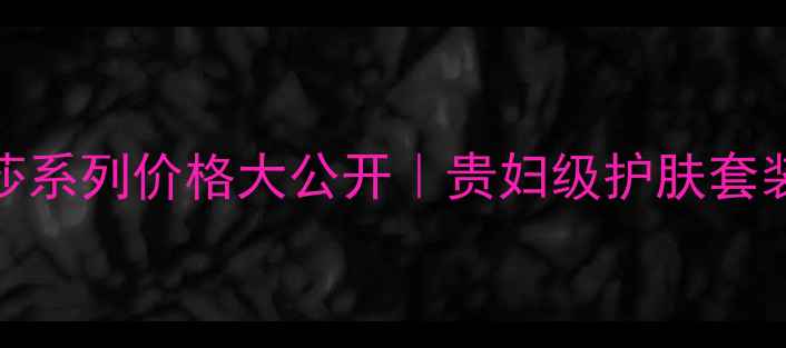 图片 💰格兰玛弗兰艾莎系列价格大公开｜贵妇级护肤套装成分党必看攻略