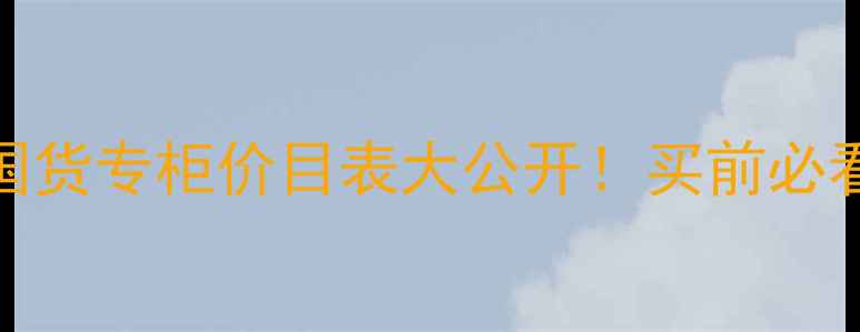 图片 💰欧莱雅国货专柜价目表大公开！买前必看避坑指南