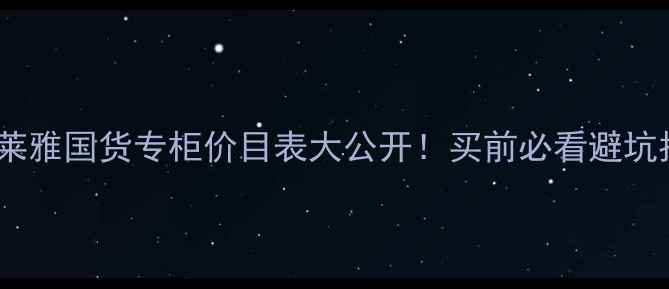 图片 💰欧莱雅国货专柜价目表大公开！买前必看避坑指南1