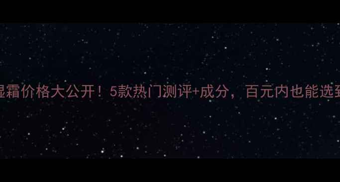 图片 💰沙棘保湿霜价格大公开！5款热门测评+成分，百元内也能选到王炸国货