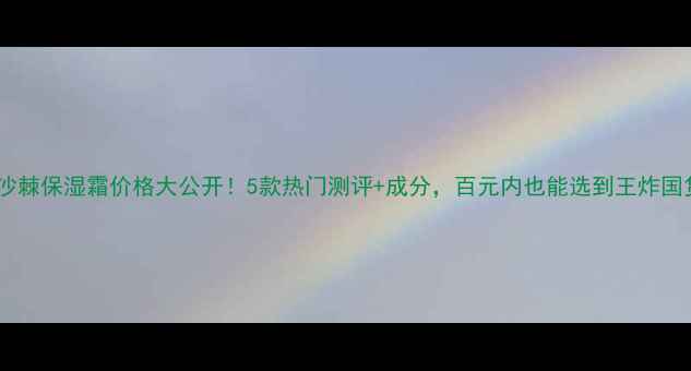 图片 💰沙棘保湿霜价格大公开！5款热门测评+成分，百元内也能选到王炸国货1