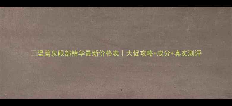图片 💰温碧泉眼部精华最新价格表｜大促攻略+成分+真实测评