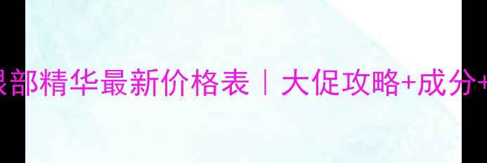 图片 💰温碧泉眼部精华最新价格表｜大促攻略+成分+真实测评1