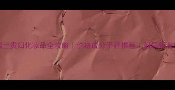 图片 💰瑞士贵妇化妆品全攻略｜价格成分平替推荐｜附最新清单🔥