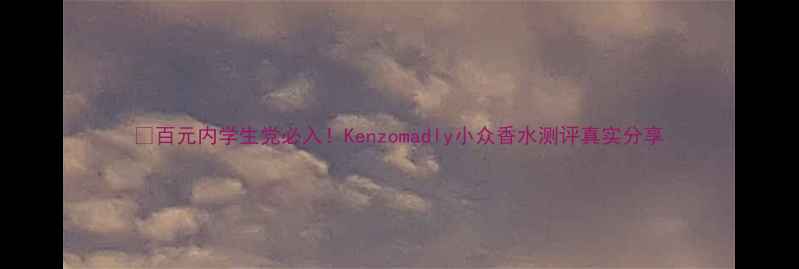 图片 💰百元内学生党必入！Kenzomadly小众香水测评真实分享