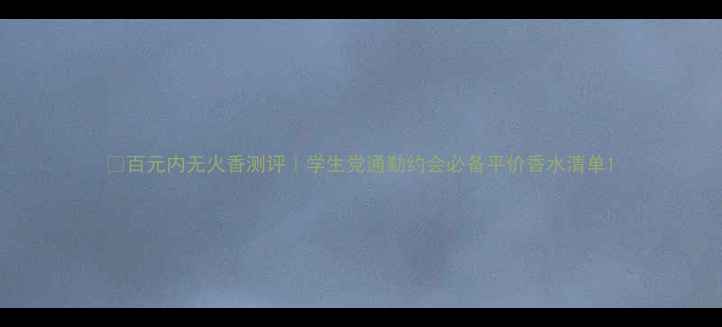 图片 💰百元内无火香测评｜学生党通勤约会必备平价香水清单1