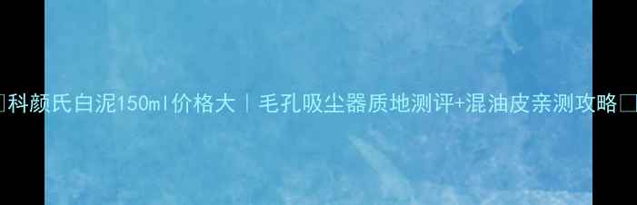 图片 💰科颜氏白泥150ml价格大｜毛孔吸尘器质地测评+混油皮亲测攻略🔥1