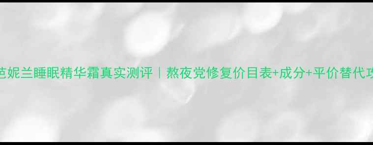 图片 💰芭妮兰睡眠精华霜真实测评｜熬夜党修复价目表+成分+平价替代攻略