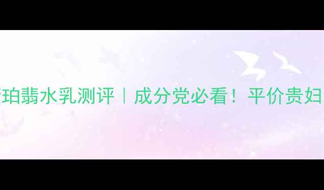 图片 💰资生堂悦薇珀翡水乳测评｜成分党必看！平价贵妇的性价比之王