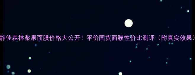 图片 💰静佳森林浆果面膜价格大公开！平价国货面膜性价比测评（附真实效果）1