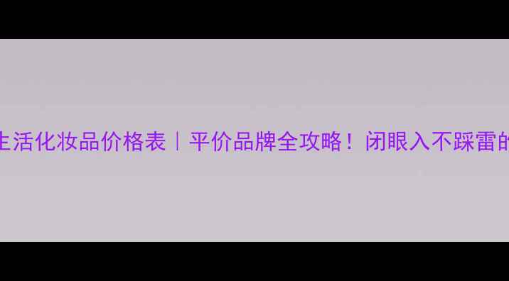 图片 💰韩国新生活化妆品价格表｜平价品牌全攻略！闭眼入不踩雷的购物指南