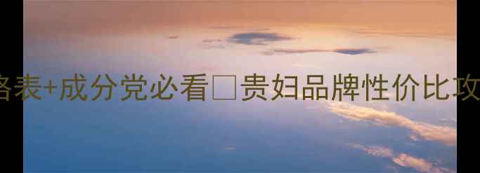 图片 💰香奈儿护肤品价格表+成分党必看🔥贵妇品牌性价比攻略｜平价替代清单2