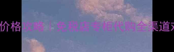 图片 💰香港SK-II精华液价格攻略｜免税店专柜代购全渠道对比｜买对不买贵！