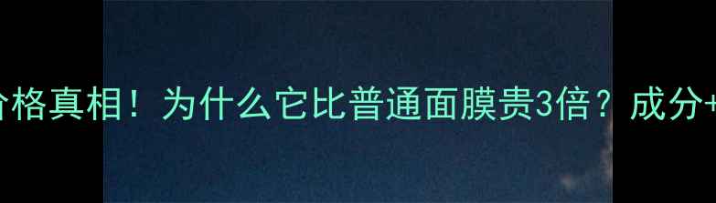 图片 💰黑珍珠面膜价格真相！为什么它比普通面膜贵3倍？成分+工艺+效果全✨