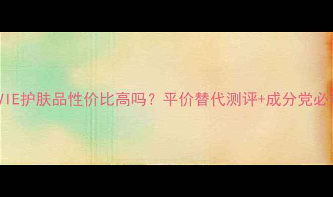 图片 💰💄LAVIE护肤品性价比高吗？平价替代测评+成分党必看清单1