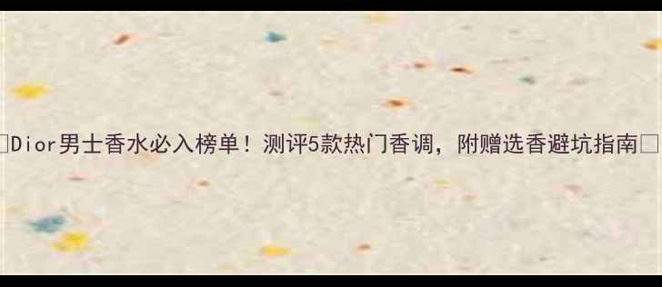图片 💼Dior男士香水必入榜单！测评5款热门香调，附赠选香避坑指南🔥1