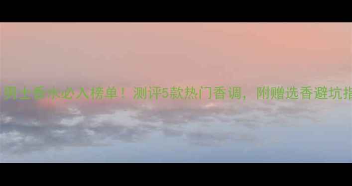 图片 💼Dior男士香水必入榜单！测评5款热门香调，附赠选香避坑指南🔥2