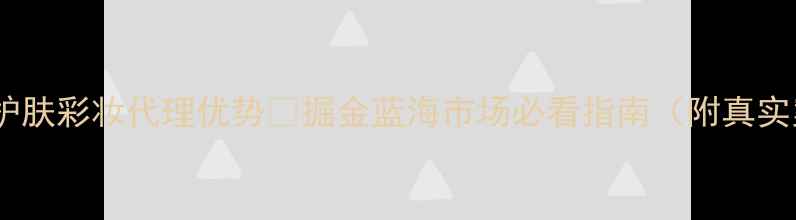 图片 💼男士护肤彩妆代理优势✨掘金蓝海市场必看指南（附真实案例）1