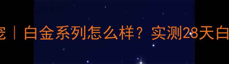 图片 💼男士护肤新宠｜白金系列怎么样？实测28天白皮养成全攻略2