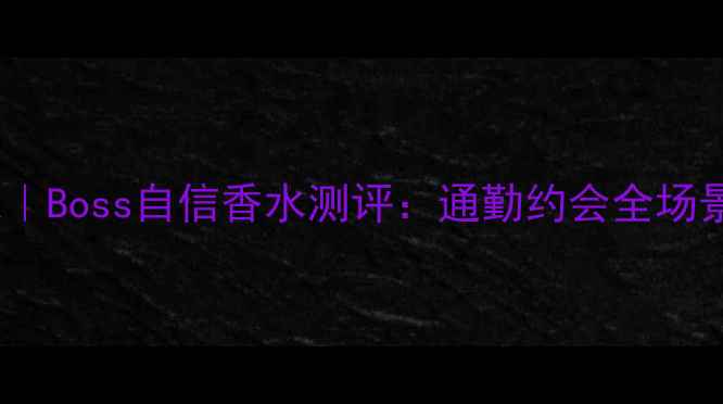 图片 💼职场女性必入｜Boss自信香水测评：通勤约会全场景香氛指南✨💎2