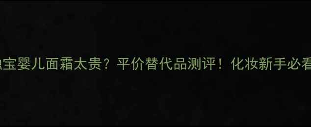 图片 📌触宝婴儿面霜太贵？平价替代品测评！化妆新手必看！1