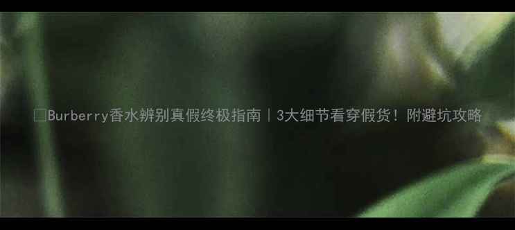 图片 🔍Burberry香水辨别真假终极指南｜3大细节看穿假货！附避坑攻略